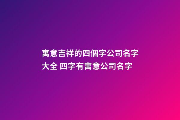 寓意吉祥的四個字公司名字大全 四字有寓意公司名字